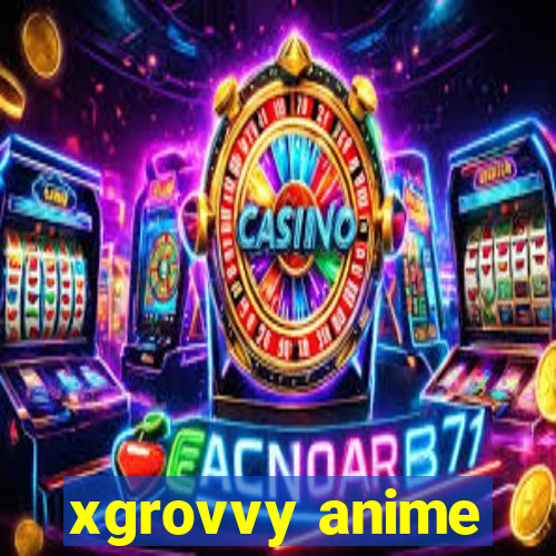 xgrovvy anime